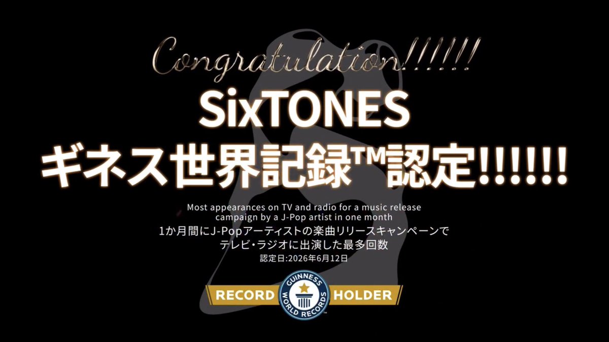 ○全国テレビ・ラジオキャンペーン「参る！SixTONES」#参るSixTONES 2026年1月テレビ・ラジオ出演本数：230本 ＜＜＜SixTONES ギネス世界記録認定＞＞＞ 1か月間にJ-Popアーティストの楽曲のリリースキャンペーンでテレビ・ラジオに出演した最多回数 認定日：2026年6月12日