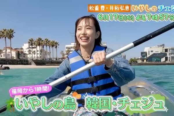 松重豊×井桁弘恵　いやしのチェジュ　～福岡から1時間　自然と美食満喫！～　6月17日(水) よる7時57分放送